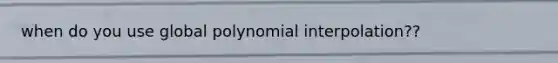 when do you use global polynomial interpolation??