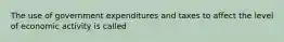 The use of government expenditures and taxes to affect the level of economic activity is called