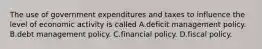 The use of government expenditures and taxes to influence the level of economic activity is called A.deficit management policy. B.debt management policy. C.financial policy. D.fiscal policy.