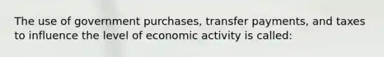 The use of government purchases, transfer payments, and taxes to influence the level of economic activity is called: