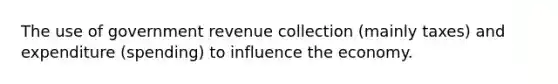 The use of government revenue collection (mainly taxes) and expenditure (spending) to influence the economy.