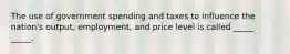 The use of government spending and taxes to influence the nation's output, employment, and price level is called _____ _____.