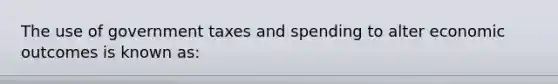 The use of government taxes and spending to alter economic outcomes is known as: