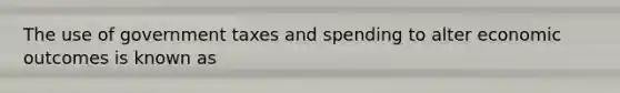 The use of government taxes and spending to alter economic outcomes is known as