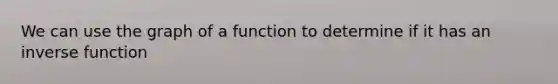 We can use the graph of a function to determine if it has an <a href='https://www.questionai.com/knowledge/kmNesvRYOc-inverse-function' class='anchor-knowledge'>inverse function</a>