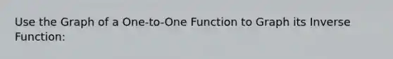 Use the Graph of a One-to-One Function to Graph its Inverse Function: