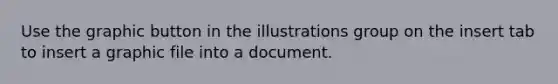 Use the graphic button in the illustrations group on the insert tab to insert a graphic file into a document.