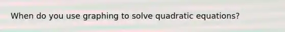 When do you use graphing to solve quadratic equations?