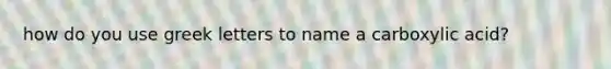 how do you use greek letters to name a carboxylic acid?