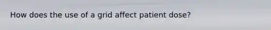 How does the use of a grid affect patient dose?