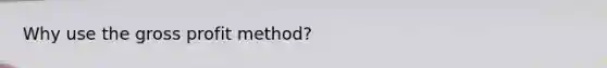 Why use the gross profit method?