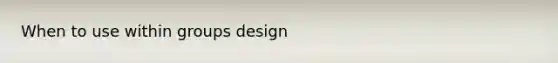 When to use within groups design