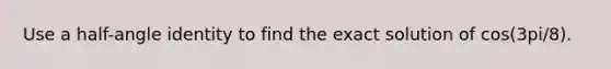 Use a half-angle identity to find the exact solution of cos(3pi/8).