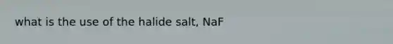 what is the use of the halide salt, NaF