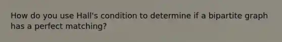 How do you use Hall's condition to determine if a bipartite graph has a perfect matching?