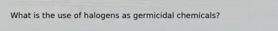 What is the use of halogens as germicidal chemicals?