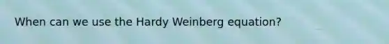 When can we use the Hardy Weinberg equation?