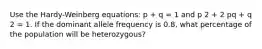 Use the Hardy-Weinberg equations: p + q = 1 and p 2 + 2 pq + q 2 = 1. If the dominant allele frequency is 0.8, what percentage of the population will be heterozygous?