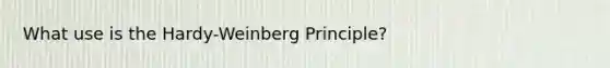 What use is the Hardy-Weinberg Principle?