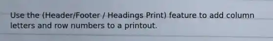 Use the (Header/Footer / Headings Print) feature to add column letters and row numbers to a printout.