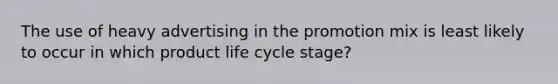 The use of heavy advertising in the promotion mix is least likely to occur in which product life cycle stage?