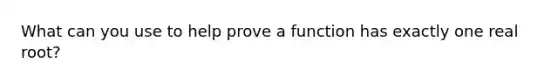 What can you use to help prove a function has exactly one real root?