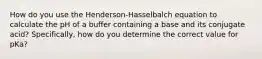 How do you use the Henderson-Hasselbalch equation to calculate the pH of a buffer containing a base and its conjugate acid? Specifically, how do you determine the correct value for pKa?