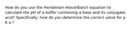 How do you use the Henderson-Hasselbalch equation to calculate the pH of a buffer containing a base and its conjugate acid? Specifically, how do you determine the correct value for p K a ?