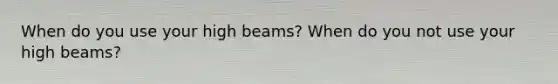 When do you use your high beams? When do you not use your high beams?