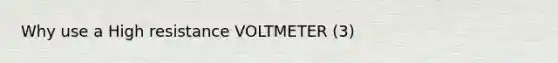 Why use a High resistance VOLTMETER (3)