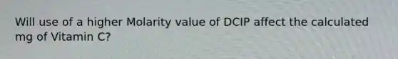 Will use of a higher Molarity value of DCIP affect the calculated mg of Vitamin C?