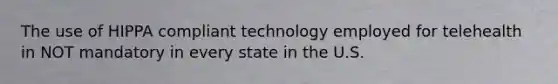 The use of HIPPA compliant technology employed for telehealth in NOT mandatory in every state in the U.S.