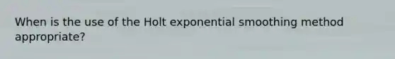 When is the use of the Holt exponential smoothing method appropriate?