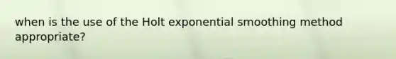 when is the use of the Holt exponential smoothing method appropriate?