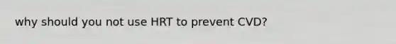 why should you not use HRT to prevent CVD?