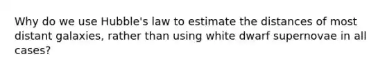 Why do we use Hubble's law to estimate the distances of most distant galaxies, rather than using white dwarf supernovae in all cases?