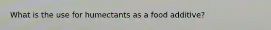 What is the use for humectants as a food additive?