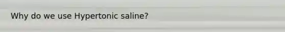 Why do we use Hypertonic saline?