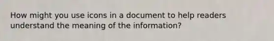 How might you use icons in a document to help readers understand the meaning of the information?