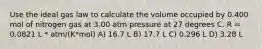 Use the ideal gas law to calculate the volume occupied by 0.400 mol of nitrogen gas at 3.00 atm pressure at 27 degrees C. R = 0.0821 L * atm/(K*mol) A) 16.7 L B) 17.7 L C) 0.296 L D) 3.28 L