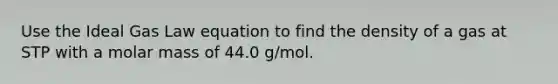 Use the Ideal Gas Law equation to find the density of a gas at STP with a molar mass of 44.0 g/mol.