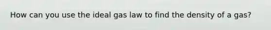 How can you use the ideal gas law to find the density of a gas?