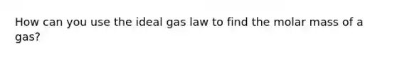 How can you use the ideal gas law to find the molar mass of a gas?