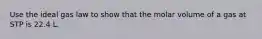 Use the ideal gas law to show that the molar volume of a gas at STP is 22.4 L.