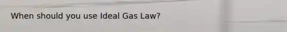 When should you use Ideal Gas Law?