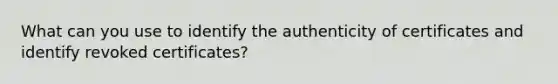 What can you use to identify the authenticity of certificates and identify revoked certificates?