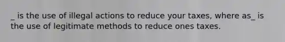 _ is the use of illegal actions to reduce your taxes, where as_ is the use of legitimate methods to reduce ones taxes.