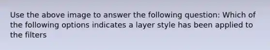 Use the above image to answer the following question: Which of the following options indicates a layer style has been applied to the filters