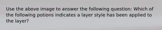 Use the above image to answer the following question: Which of the following potions indicates a layer style has been applied to the layer?