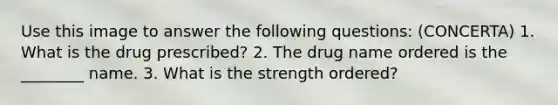 Use this image to answer the following questions: (CONCERTA) 1. What is the drug prescribed? 2. The drug name ordered is the ________ name. 3. What is the strength ordered?